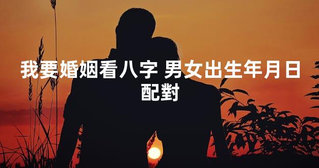 我要婚姻看八字 男女出生年月日配對